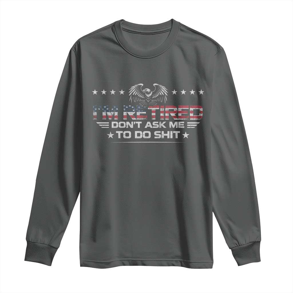 I Am Retired Don't Ask Me To Do Shit Long Sleeve Shirt Funny Retirement Gift TS11 Dark Heather Print Your Wear