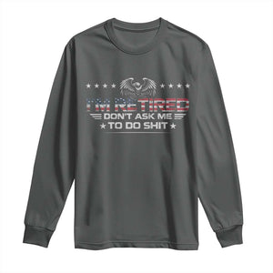I Am Retired Don't Ask Me To Do Shit Long Sleeve Shirt Funny Retirement Gift TS11 Dark Heather Print Your Wear