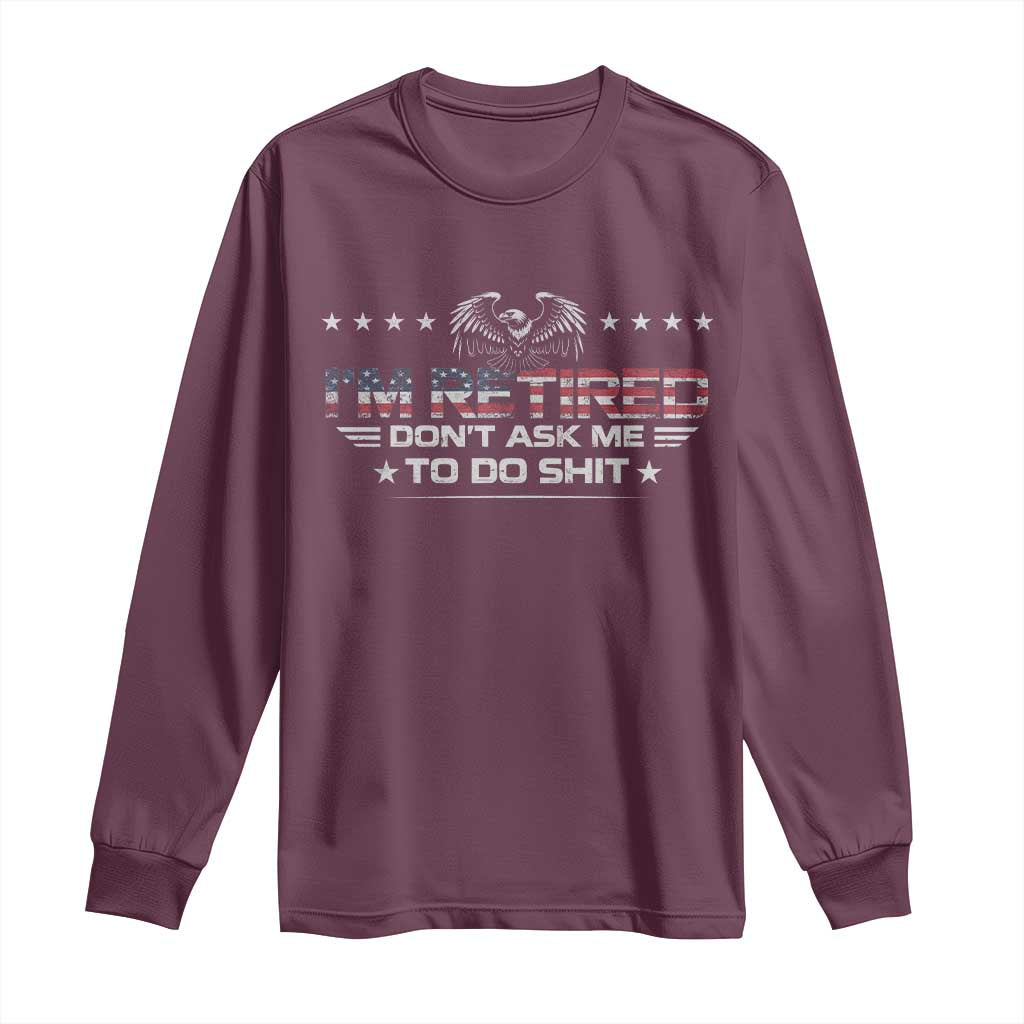I Am Retired Don't Ask Me To Do Shit Long Sleeve Shirt Funny Retirement Gift TS11 Maroon Print Your Wear