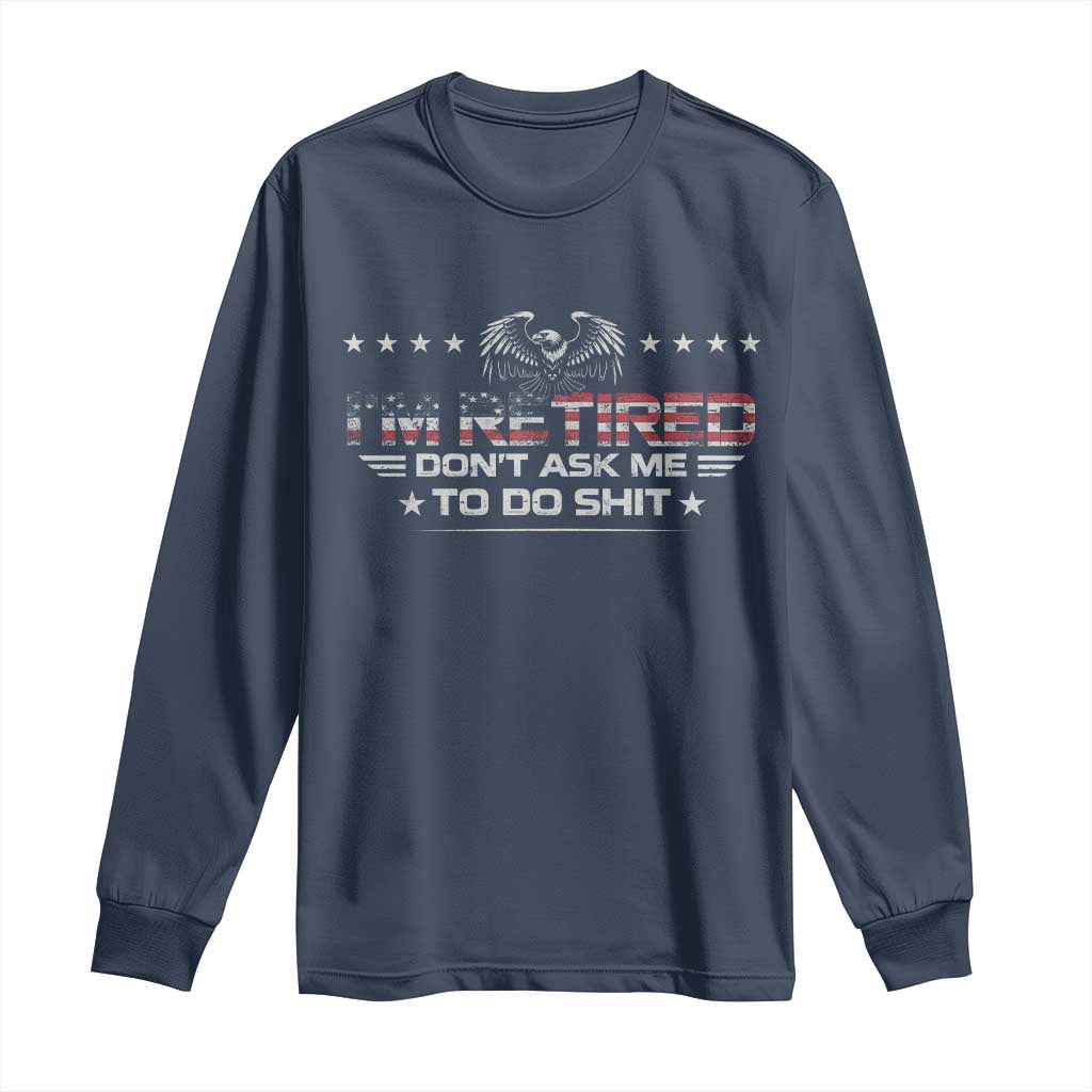 I Am Retired Don't Ask Me To Do Shit Long Sleeve Shirt Funny Retirement Gift TS11 Navy Print Your Wear