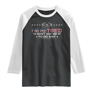 I Am Retired Don't Ask Me To Do Shit Raglan Shirt Funny Retirement Gift TS11 Black White Print Your Wear