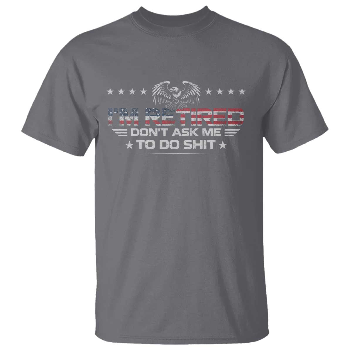 I Am Retired Don't Ask Me To Do Shit T Shirt Funny Retirement Gift TS11 Charcoal Print Your Wear
