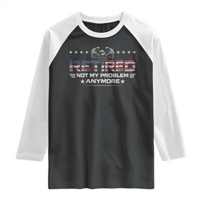 Retired Not My Problem Anymore Raglan Shirt Funny Retirement Gift TS11 Black White Print Your Wear