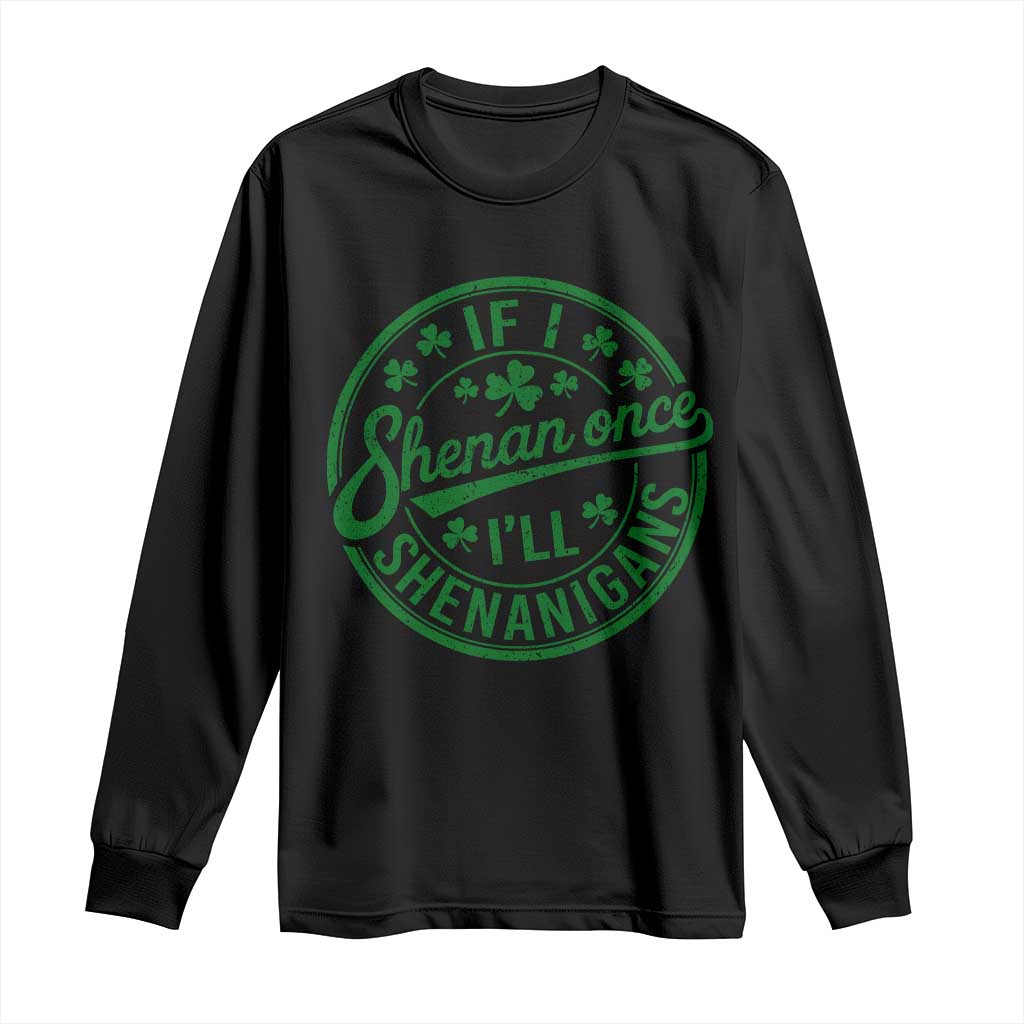 Funny St Patricks Day If I Shenan Once I Will Shenanigan Long Sleeve Shirt TS11 Black Print Your Wear