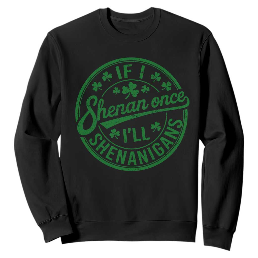 Funny St Patricks Day If I Shenan Once I Will Shenanigan Sweatshirt TS11 Black Print Your Wear