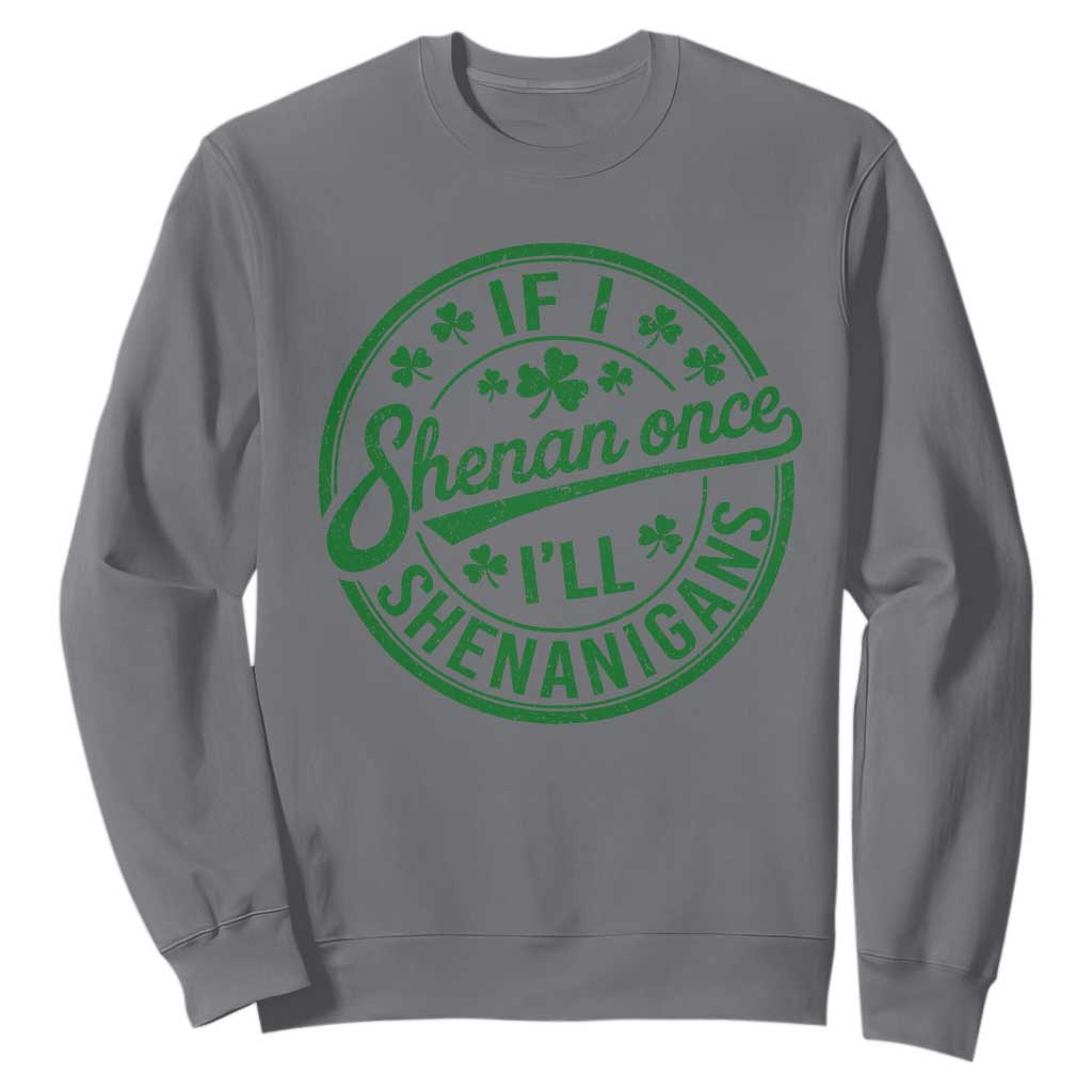 Funny St Patricks Day If I Shenan Once I Will Shenanigan Sweatshirt TS11 Charcoal Print Your Wear