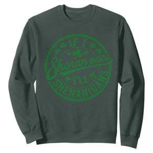 Funny St Patricks Day If I Shenan Once I Will Shenanigan Sweatshirt TS11 Dark Forest Green Print Your Wear