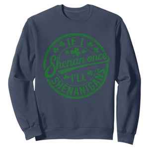 Funny St Patricks Day If I Shenan Once I Will Shenanigan Sweatshirt TS11 Navy Print Your Wear