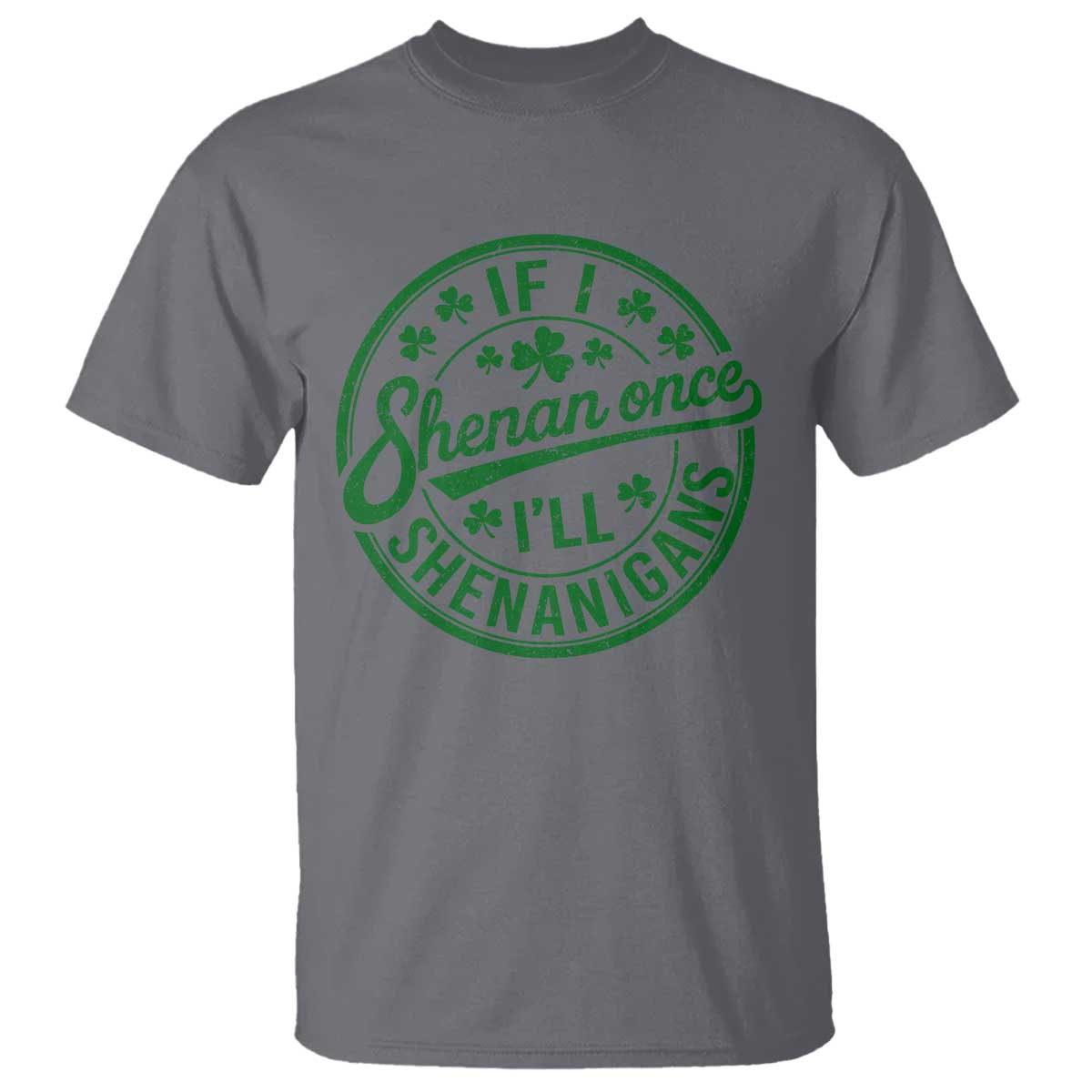 Funny St Patricks Day If I Shenan Once I Will Shenanigan T Shirt TS11 Charcoal Print Your Wear