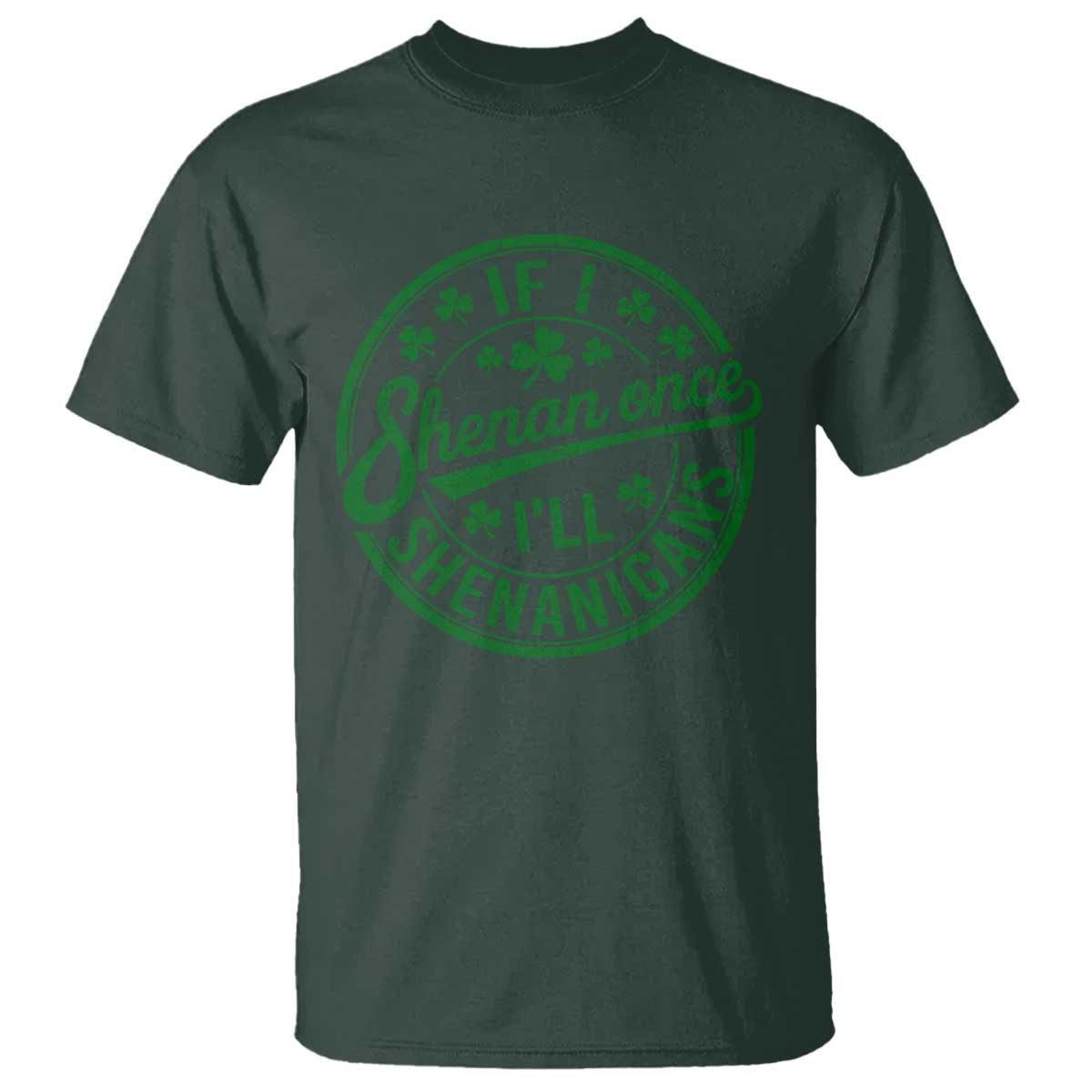 Funny St Patricks Day If I Shenan Once I Will Shenanigan T Shirt TS11 Dark Forest Green Print Your Wear