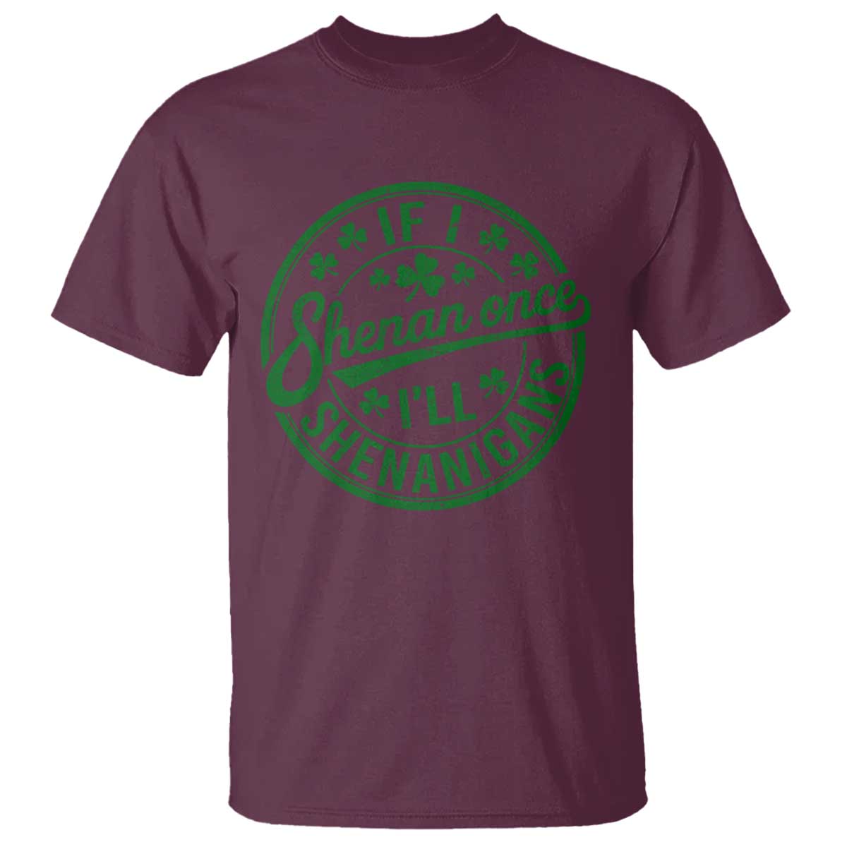 Funny St Patricks Day If I Shenan Once I Will Shenanigan T Shirt TS11 Maroon Print Your Wear