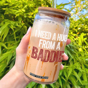 I Need A Hug From A Baddie Glass Can Funny Gag Gift TS11 Black Print Your Wear