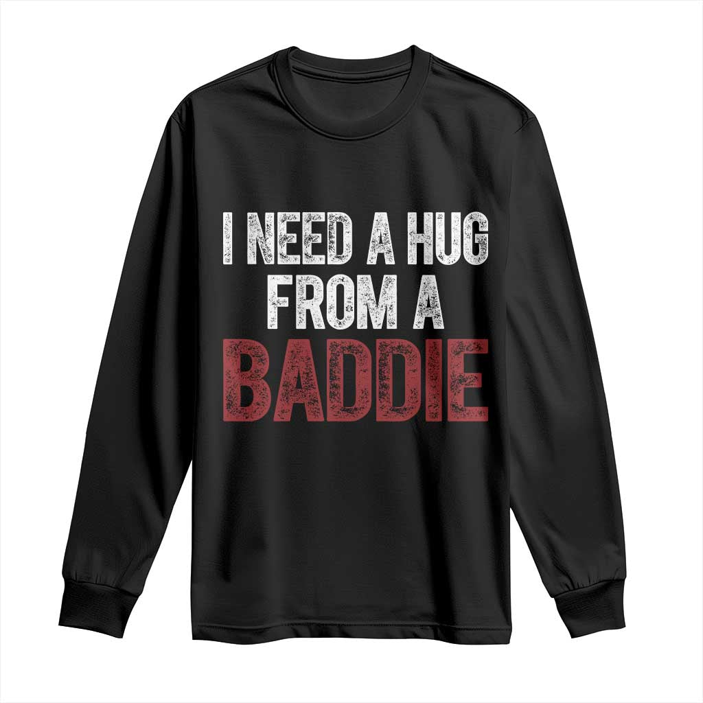 I Need A Hug From A Baddie Long Sleeve Shirt Funny Gag Gift TS11 Black Print Your Wear