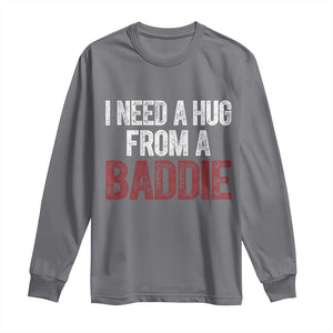 I Need A Hug From A Baddie Long Sleeve Shirt Funny Gag Gift TS11 Charcoal Print Your Wear