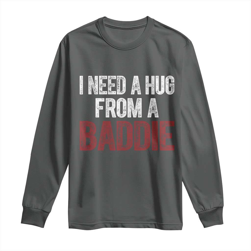 I Need A Hug From A Baddie Long Sleeve Shirt Funny Gag Gift TS11 Dark Heather Print Your Wear