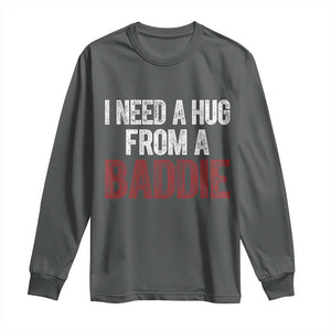 I Need A Hug From A Baddie Long Sleeve Shirt Funny Gag Gift TS11 Dark Heather Print Your Wear