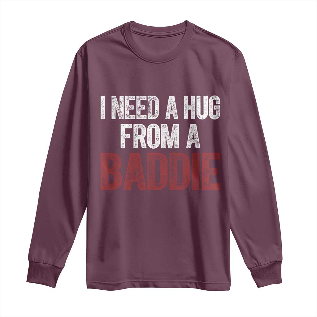 I Need A Hug From A Baddie Long Sleeve Shirt Funny Gag Gift TS11 Maroon Print Your Wear