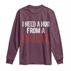 I Need A Hug From A Baddie Long Sleeve Shirt Funny Gag Gift TS11 Maroon Print Your Wear