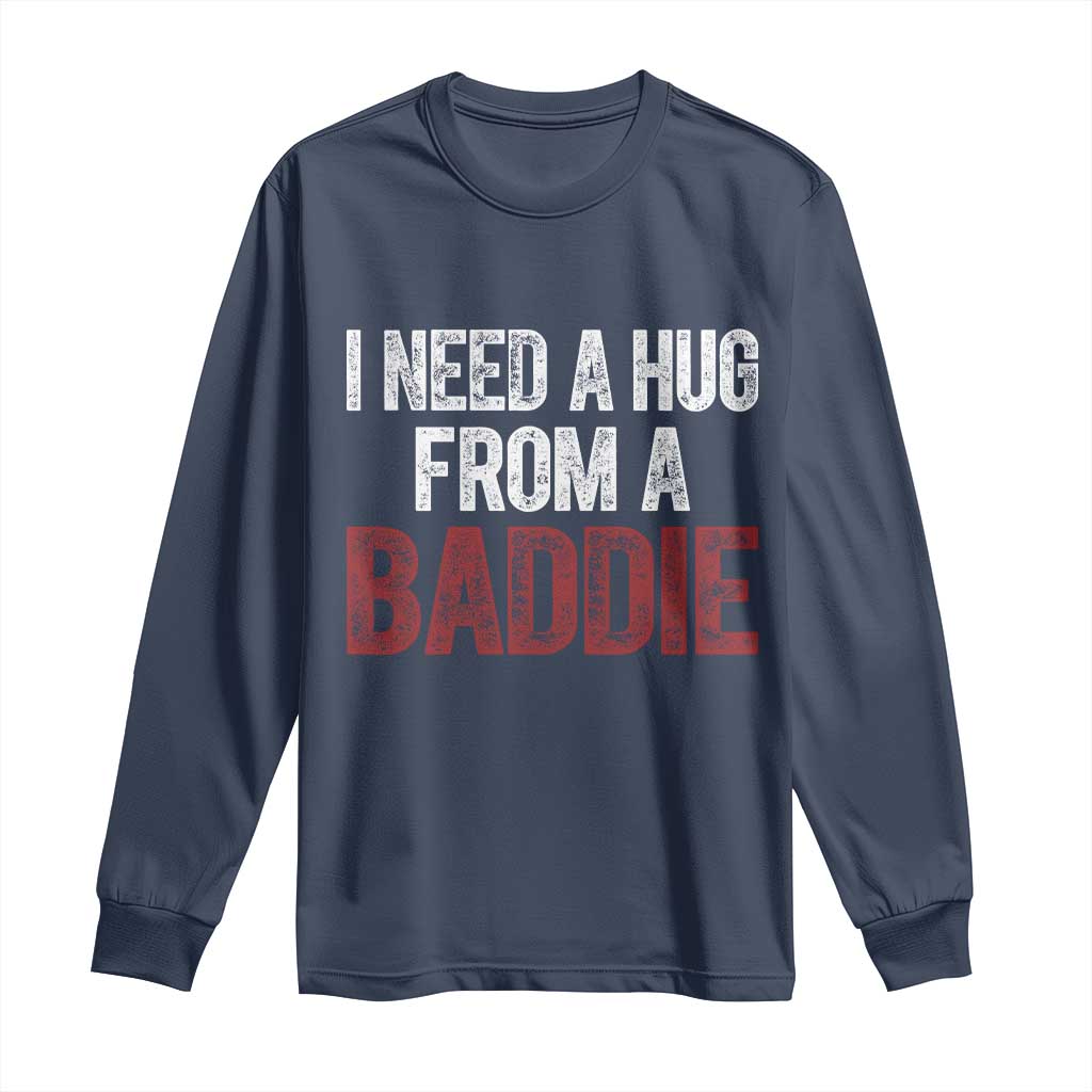 I Need A Hug From A Baddie Long Sleeve Shirt Funny Gag Gift TS11 Navy Print Your Wear