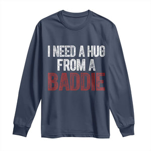 I Need A Hug From A Baddie Long Sleeve Shirt Funny Gag Gift TS11 Navy Print Your Wear