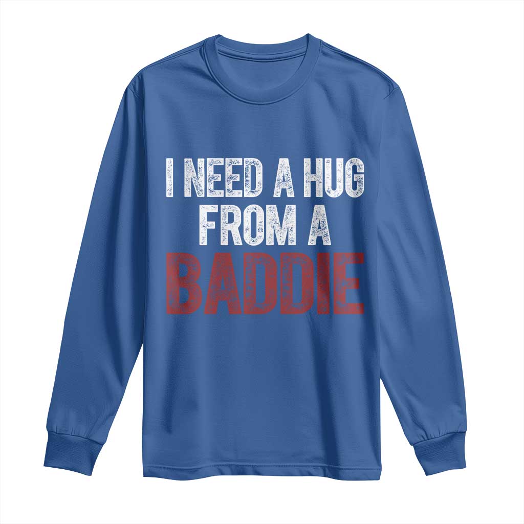 I Need A Hug From A Baddie Long Sleeve Shirt Funny Gag Gift TS11 Royal Blue Print Your Wear