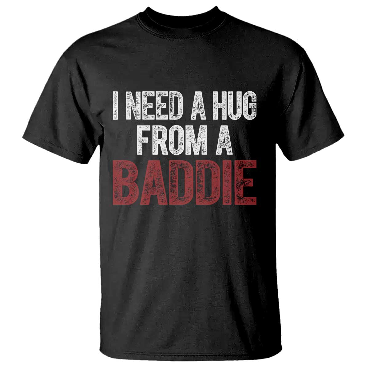 I Need A Hug From A Baddie T Shirt Funny Gag Gift TS11 Black Print Your Wear
