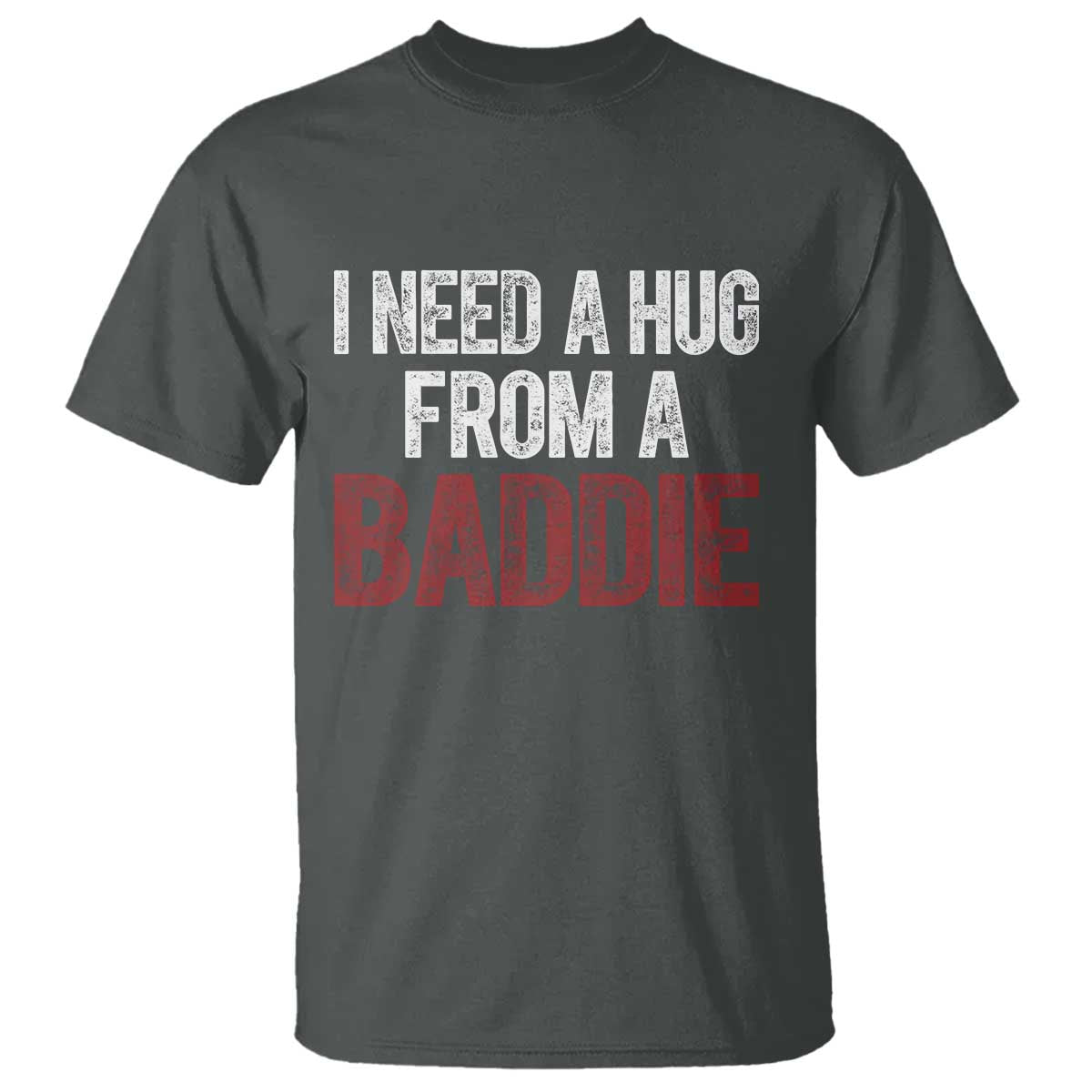 I Need A Hug From A Baddie T Shirt Funny Gag Gift TS11 Dark Heather Print Your Wear
