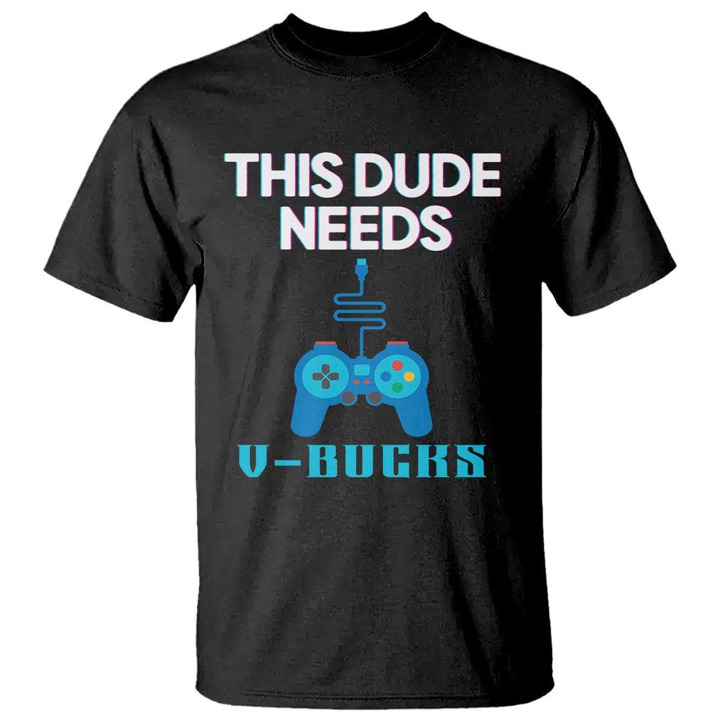 Funny Gaming T Shirt This Dude Needs V Bucks RPG Game Console TS11 Black Print Your Wear