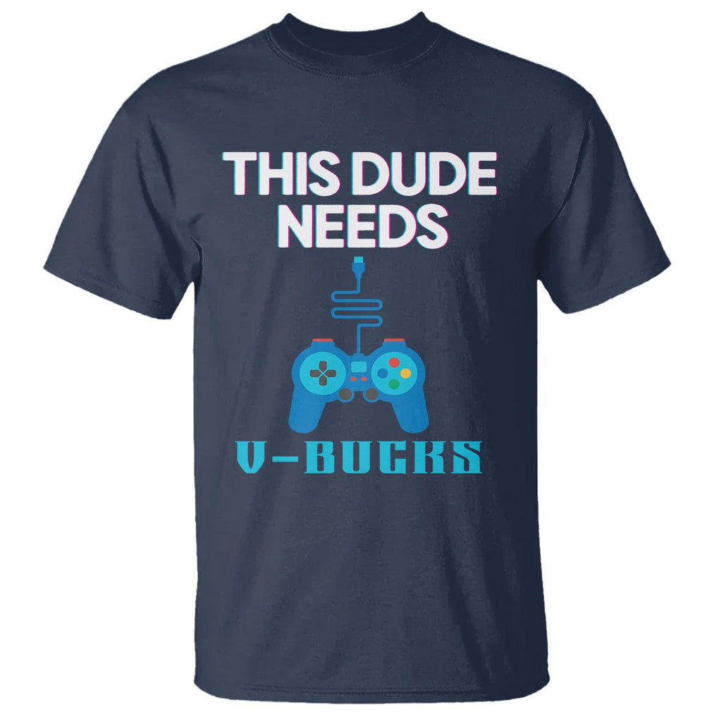 Funny Gaming T Shirt This Dude Needs V Bucks RPG Game Console TS11 Navy Print Your Wear