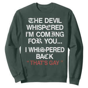 The Devil Whispered I Am Coming For You I Whispered Back That Is Gay Sweatshirt TS11 Dark Forest Green Print Your Wear