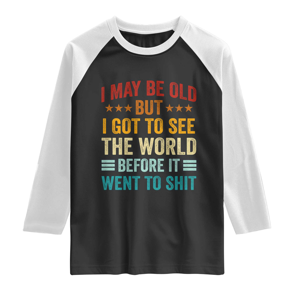 I May Be Old But I Got To See The World Before It Went To Shit Raglan Shirt TS11 Black White Print Your Wear