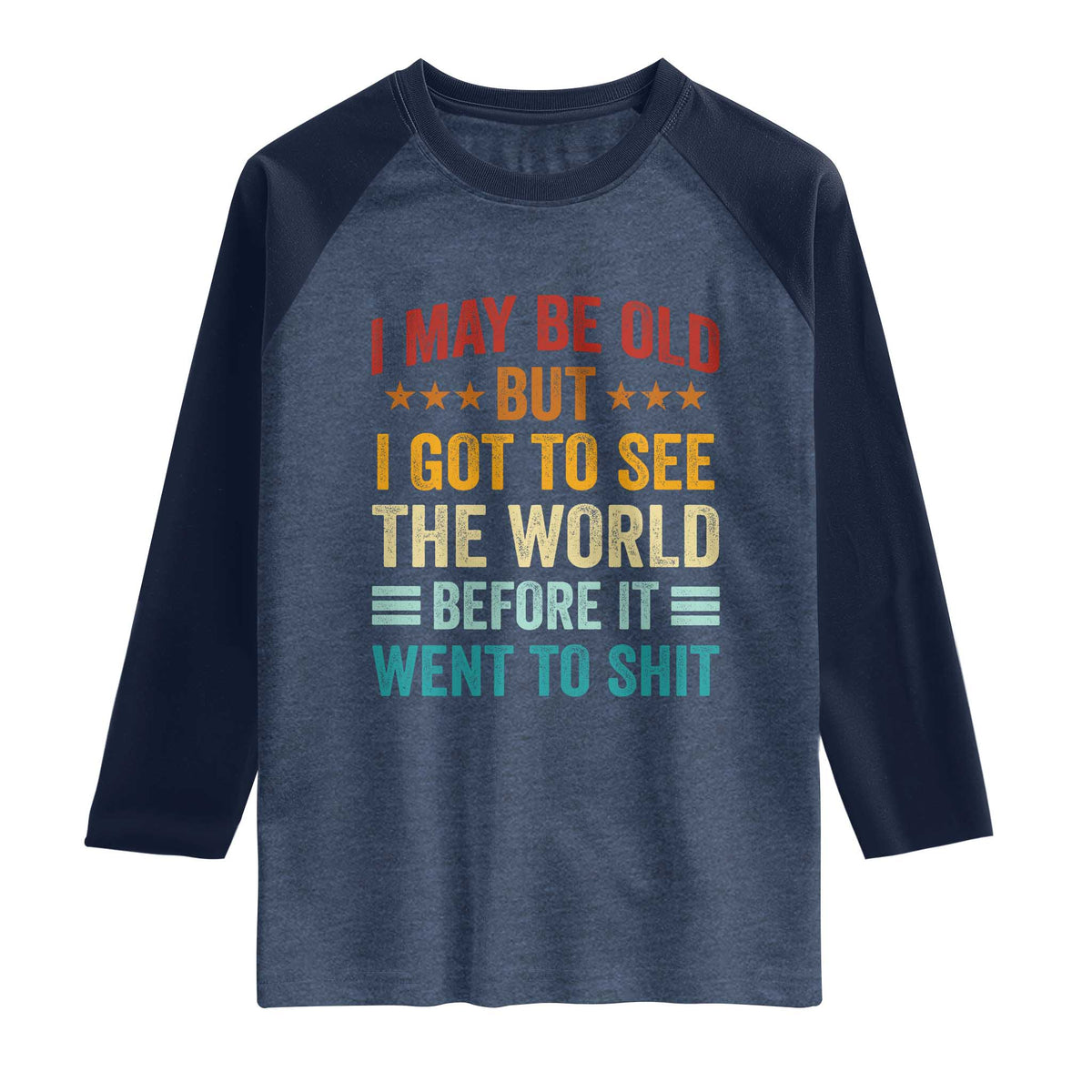 I May Be Old But I Got To See The World Before It Went To Shit Raglan Shirt TS11 Heather Denim Navy Print Your Wear