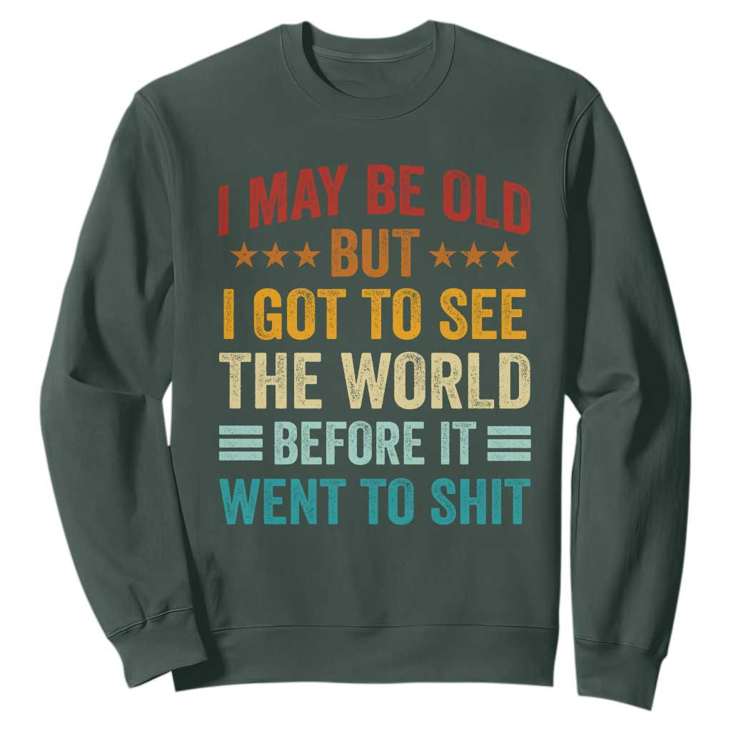 I May Be Old But I Got To See The World Before It Went To Shit Sweatshirt TS11 Dark Forest Green Print Your Wear