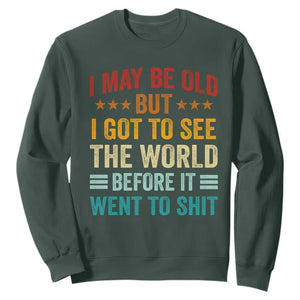 I May Be Old But I Got To See The World Before It Went To Shit Sweatshirt TS11 Dark Forest Green Print Your Wear