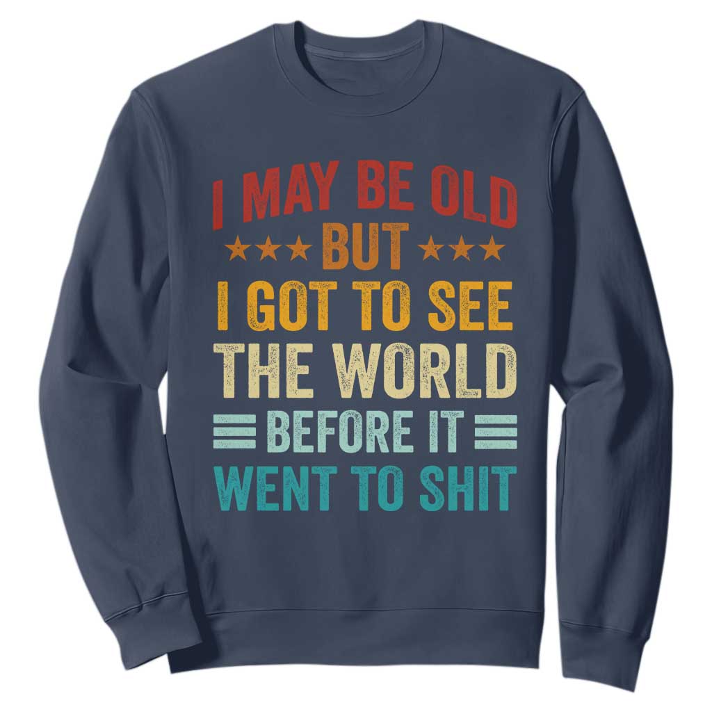 I May Be Old But I Got To See The World Before It Went To Shit Sweatshirt TS11 Navy Print Your Wear