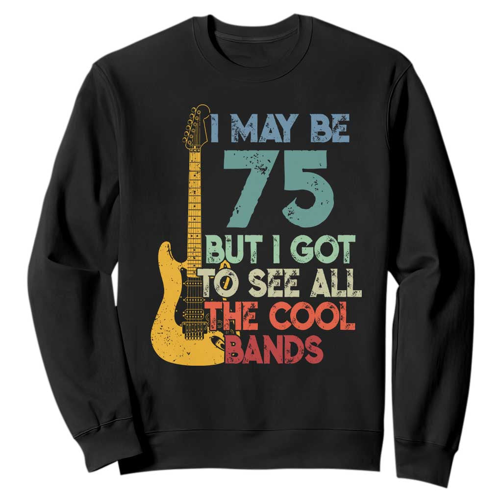 Funny 75th Birthday 80s Rock Lover Sweatshirt I May Be 75 But I Got To See All The Cool Bands TS11 Black Print Your Wear