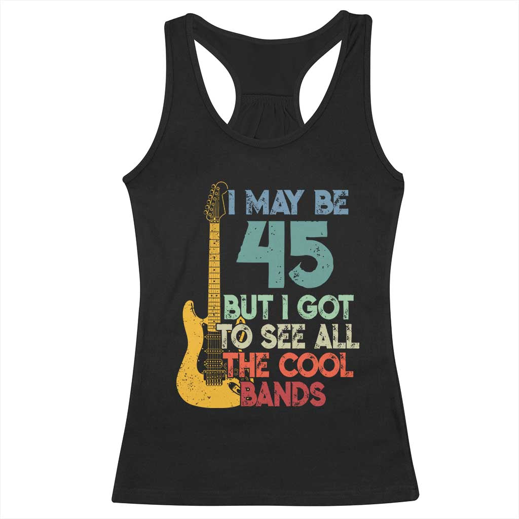 Funny 45th Birthday 80s Rock Lover Racerback Tank Top I May Be 45 But I Got To See All The Cool Bands TS11 Black Print Your Wear