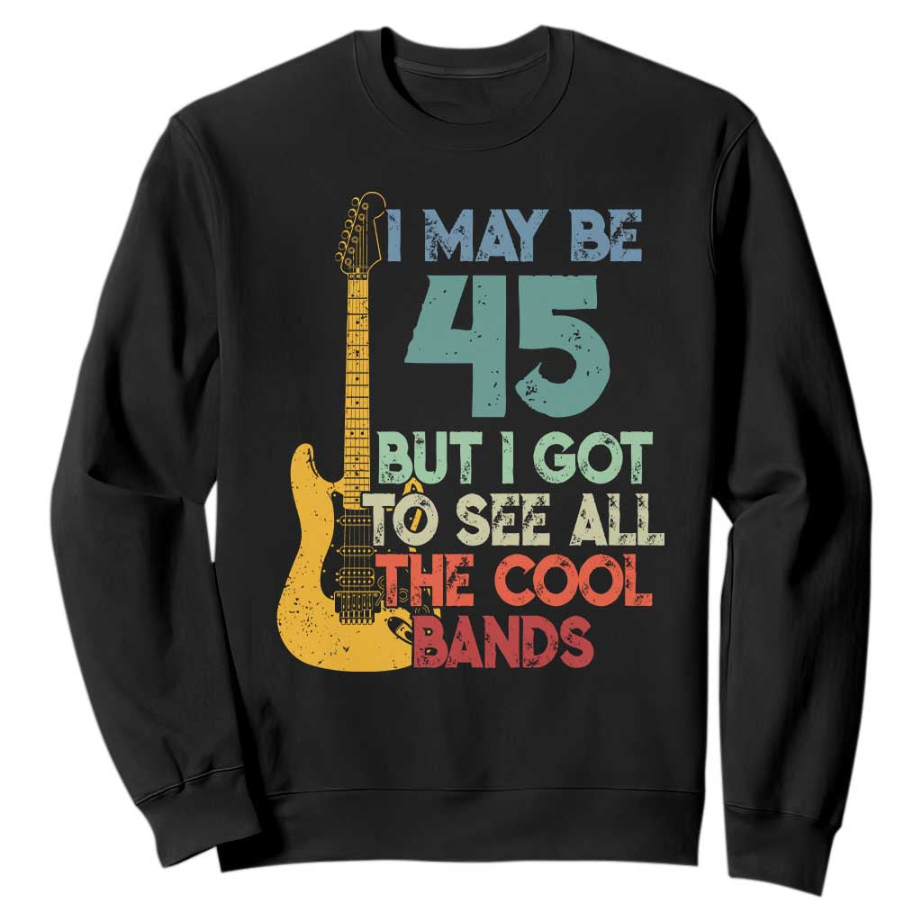 Funny 45th Birthday 80s Rock Lover Sweatshirt I May Be 45 But I Got To See All The Cool Bands TS11 Black Print Your Wear