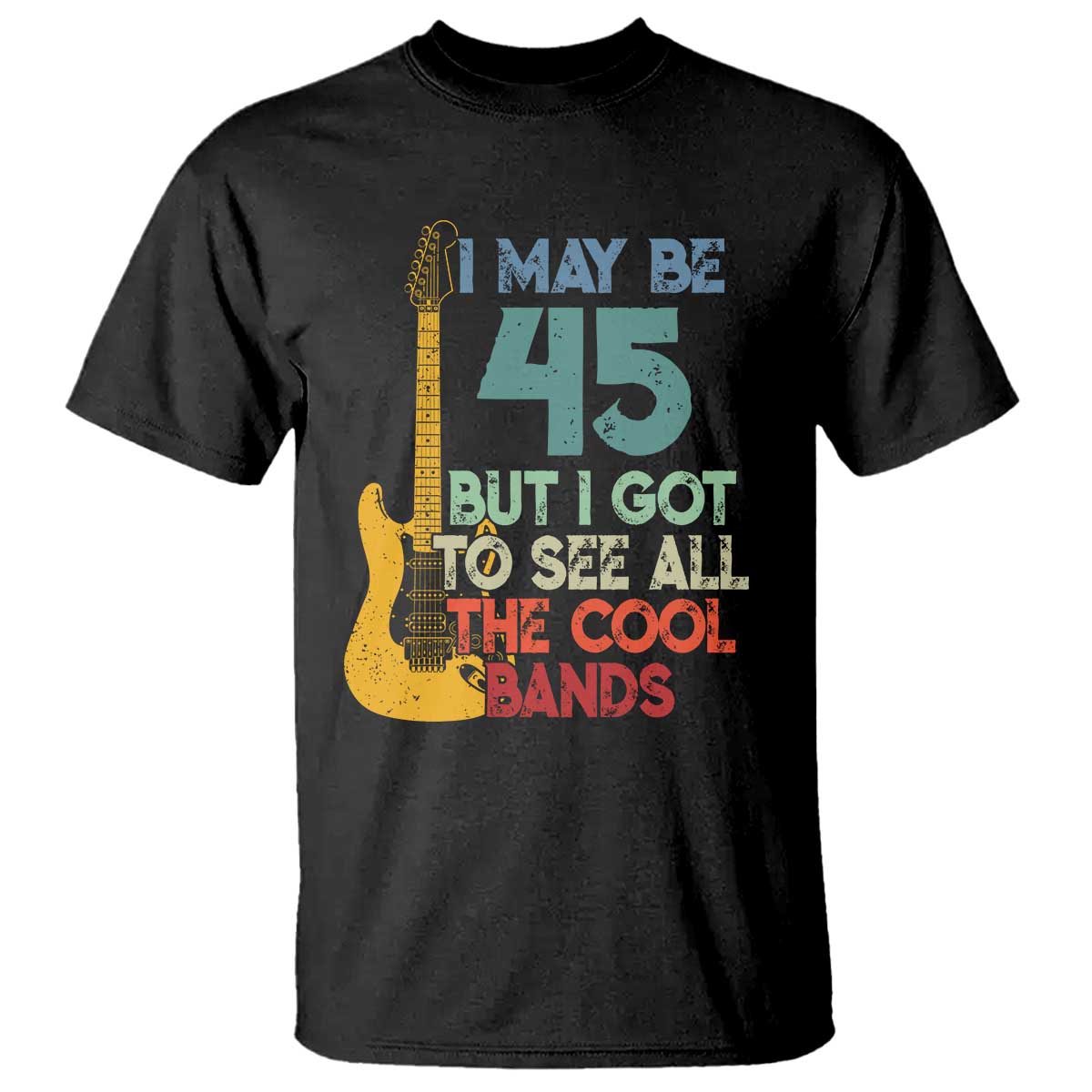 Funny 45th Birthday 80s Rock Lover T Shirt I May Be 45 But I Got To See All The Cool Bands TS11 Black Print Your Wear