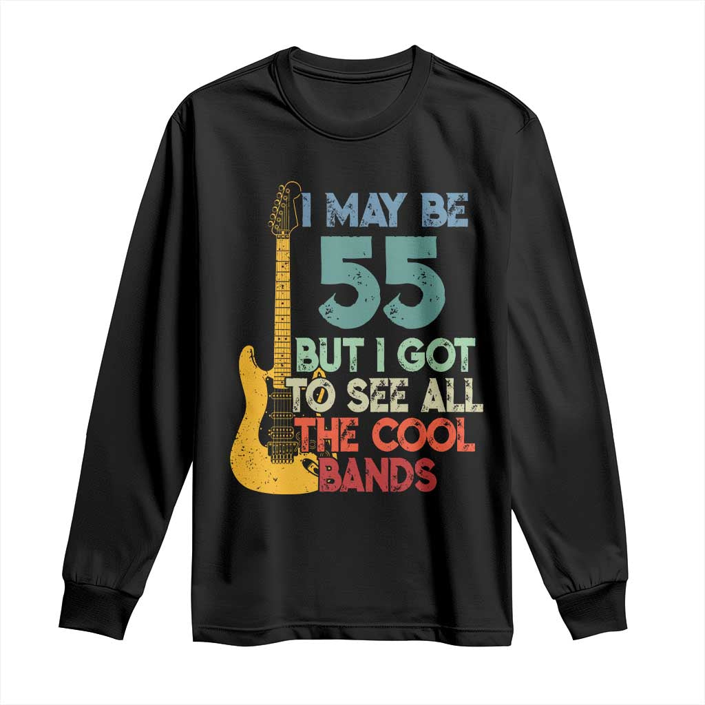 Funny 55th Birthday 80s Rock Lover Long Sleeve Shirt I May Be 55 But I Got To See All The Cool Bands TS11 Black Print Your Wear