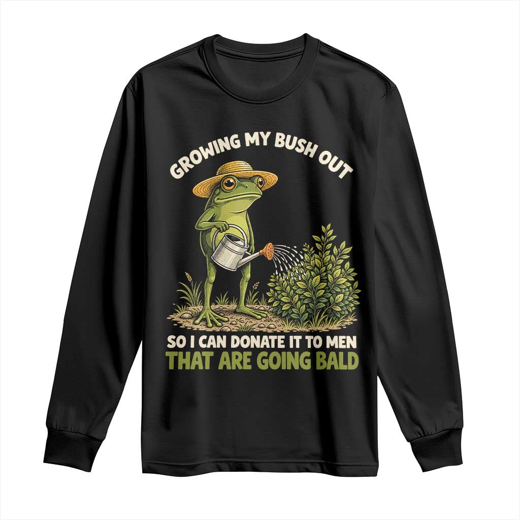 Growing My Bush Out So I Can Donate It To Men That Are Going Bald Long Sleeve Shirt Inappropriate Gardening Adult Humor