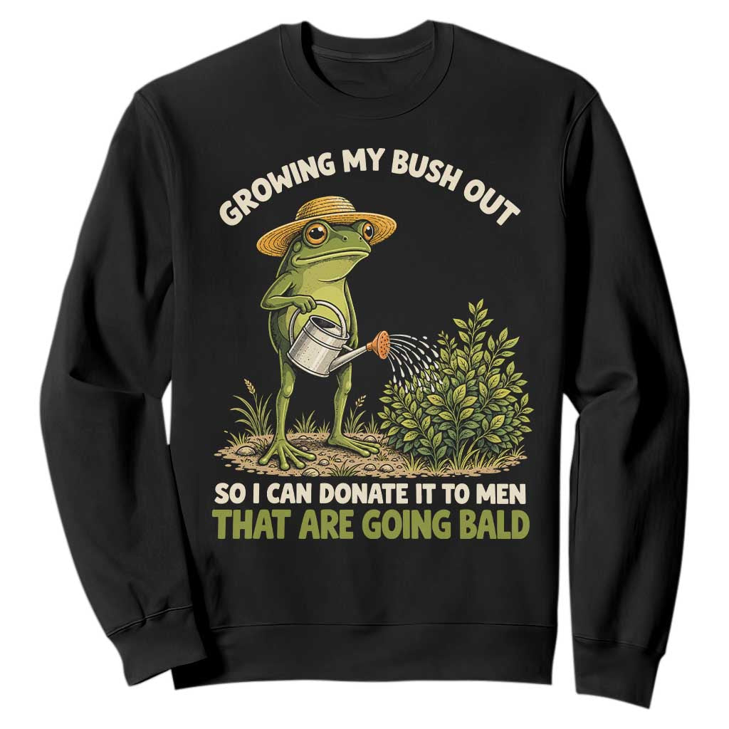 Growing My Bush Out So I Can Donate It To Men That Are Going Bald Sweatshirt Inappropriate Gardening Adult Humor