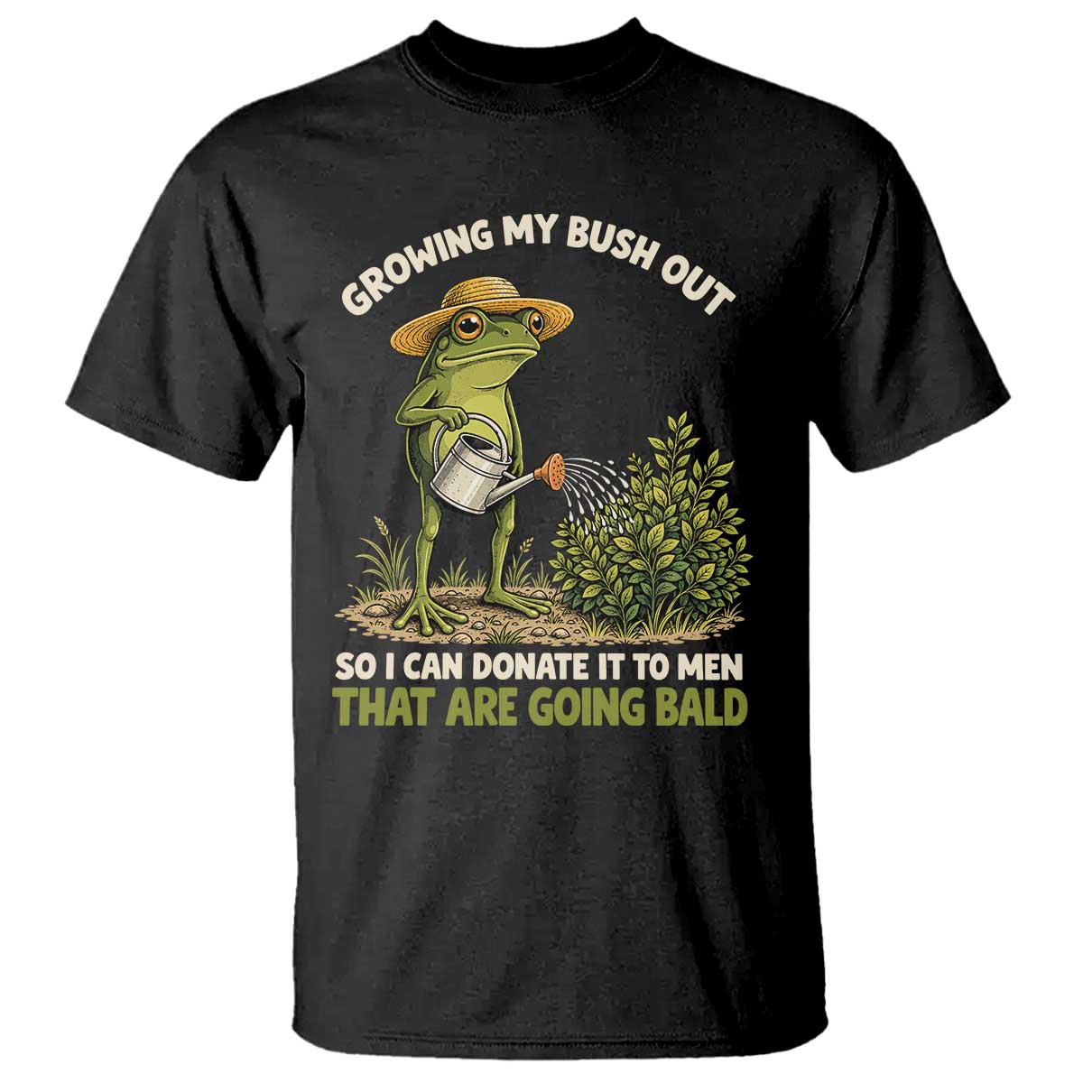 Growing My Bush Out So I Can Donate It To Men That Are Going Bald T Shirt Inappropriate Gardening Adult Humor