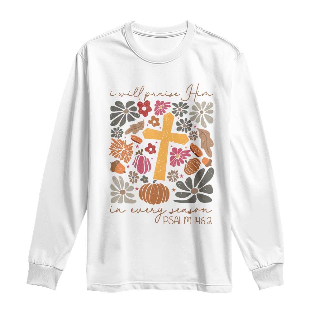 Thanksgiving Christ Long Sleeve Shirt I Will Praise Him In Every Season Psalm 146:2 Fall Season TS11 White Print Your Wear