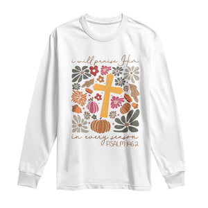 Thanksgiving Christ Long Sleeve Shirt I Will Praise Him In Every Season Psalm 146:2 Fall Season TS11 White Print Your Wear