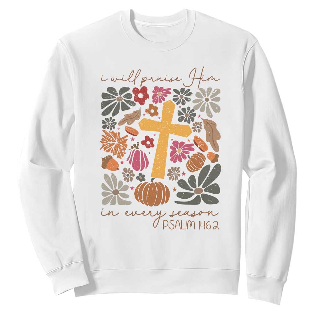 Thanksgiving Christ Sweatshirt I Will Praise Him In Every Season Psalm 146:2 Fall Season TS11 White Print Your Wear