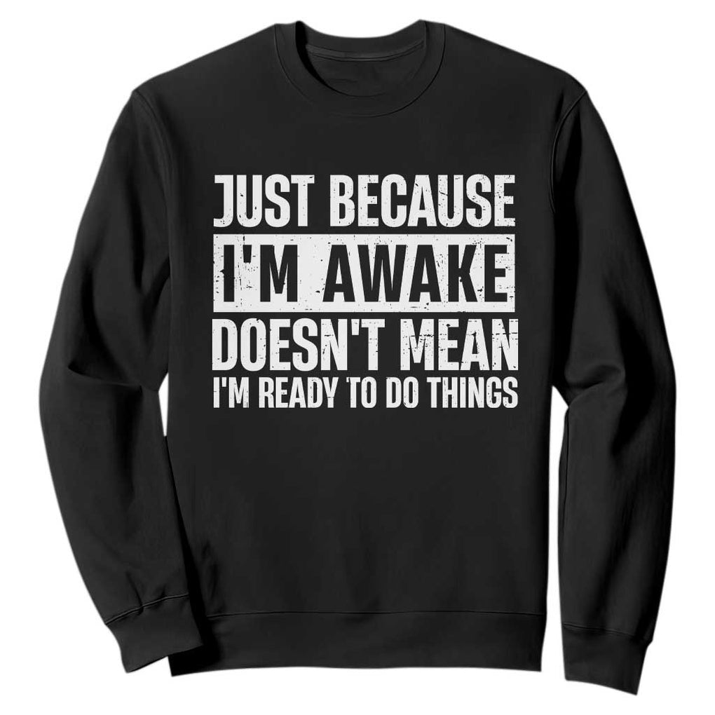 Funny Just Because I'm Awake Doesn't Mean I'm Ready To Do Things Sweatshirt Humor Sarcastic Vintage TS11 Black Print Your Wear