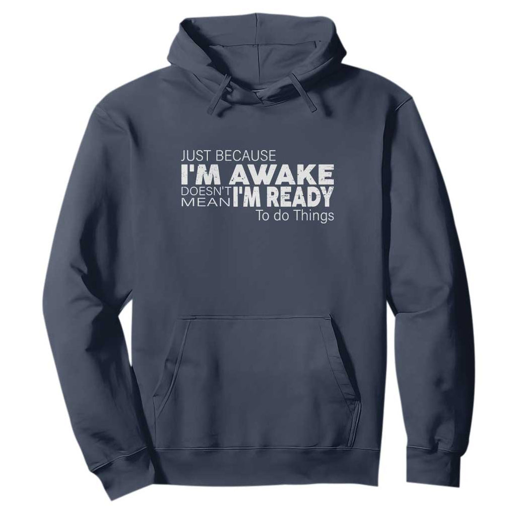 Funny Just Because I'm Awake Doesn't Mean I'm Ready To Do Things Hoodie Humor Sarcastic TS11 Navy Print Your Wear