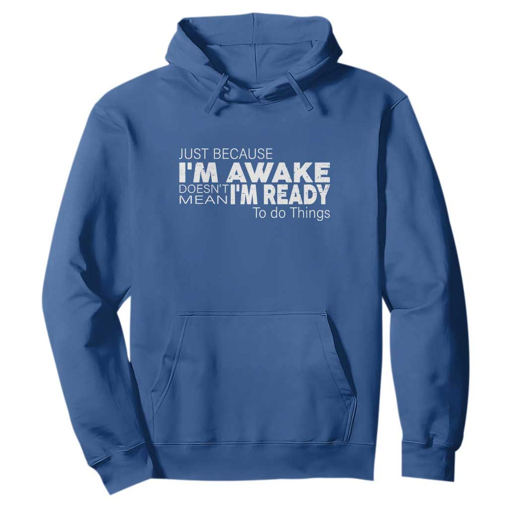 Funny Just Because I'm Awake Doesn't Mean I'm Ready To Do Things Hoodie Humor Sarcastic TS11 Royal Blue Print Your Wear