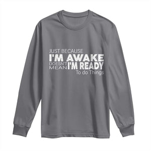 Funny Just Because I'm Awake Doesn't Mean I'm Ready To Do Things Long Sleeve Shirt Humor Sarcastic TS11 Charcoal Print Your Wear